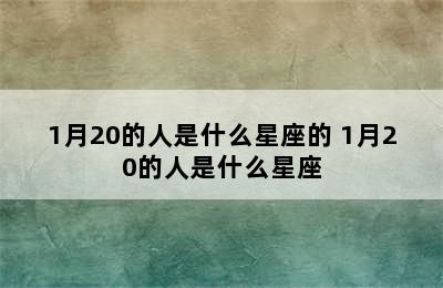 1月20的人是什么星座的 1月20的人是什么星座